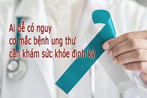 Ai dễ có nguy cơ mắc bệnh ung thư cần khám sức khỏe định kỳ